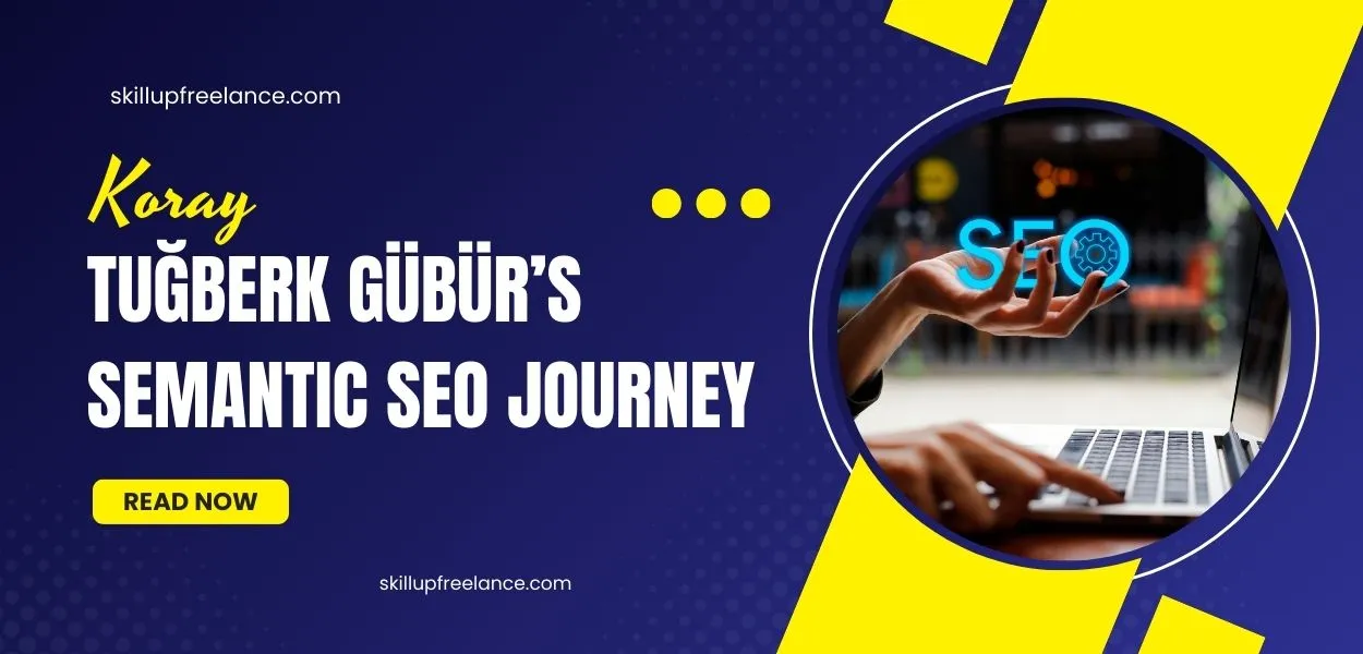 Tuğberk GÜBÜR’s Semantic SEO Journey